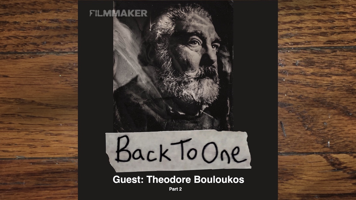 Back To One_filmmaker_Theodore Bouloukos Part 2_Episode 341 copy | Filmmaker Magazine